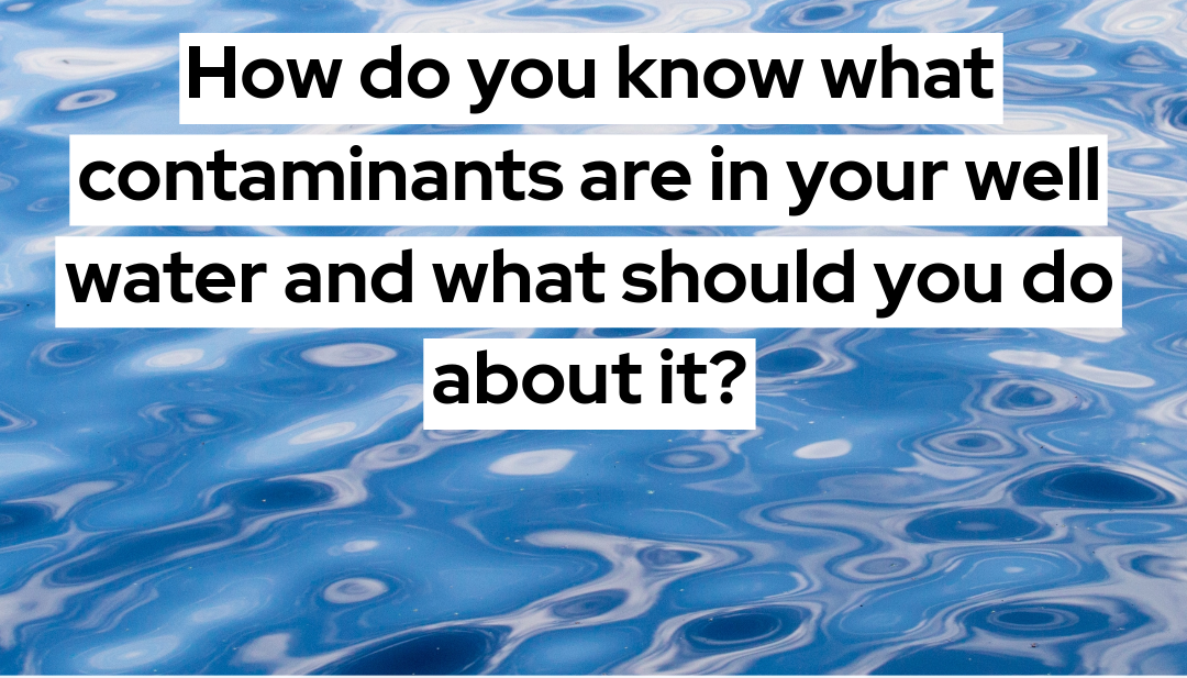 Picture of water with the words 'How do you know what contaminants are in your well water and what you should do about it'